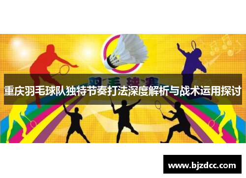 重庆羽毛球队独特节奏打法深度解析与战术运用探讨