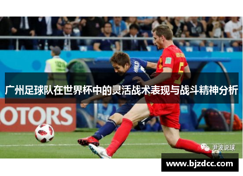 广州足球队在世界杯中的灵活战术表现与战斗精神分析