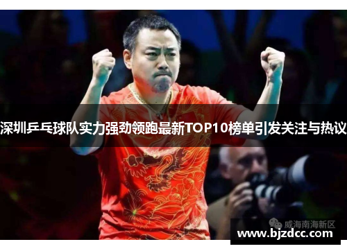 深圳乒乓球队实力强劲领跑最新TOP10榜单引发关注与热议