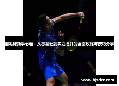 羽毛球新手必看：从零基础到实力提升的全面攻略与技巧分享