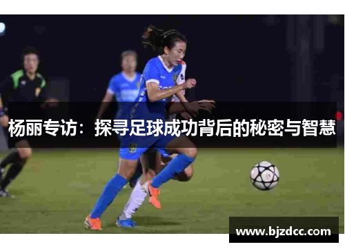 杨丽专访：探寻足球成功背后的秘密与智慧