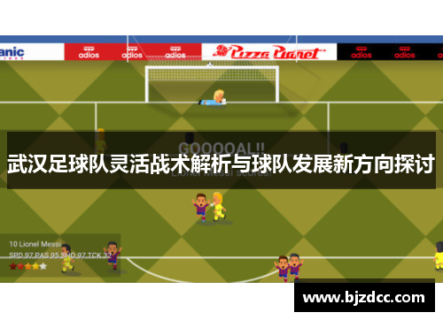 武汉足球队灵活战术解析与球队发展新方向探讨
