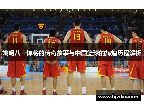 姚明八一悍将的传奇故事与中国篮球的辉煌历程解析