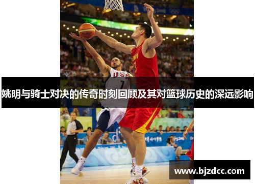 姚明与骑士对决的传奇时刻回顾及其对篮球历史的深远影响