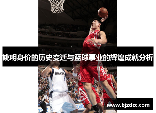 姚明身价的历史变迁与篮球事业的辉煌成就分析