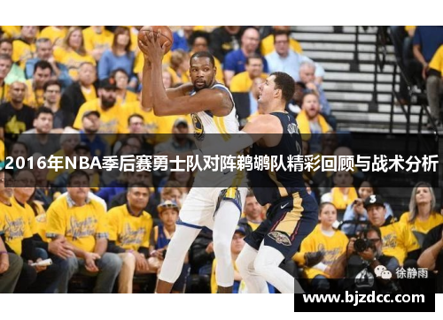 2016年NBA季后赛勇士队对阵鹈鹕队精彩回顾与战术分析
