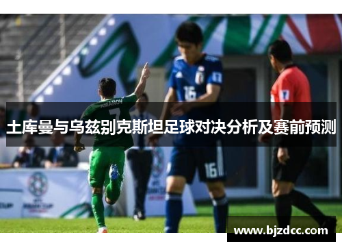 土库曼与乌兹别克斯坦足球对决分析及赛前预测