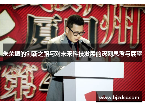 朱荣振的创新之路与对未来科技发展的深刻思考与展望