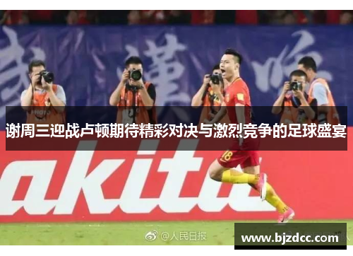 谢周三迎战卢顿期待精彩对决与激烈竞争的足球盛宴