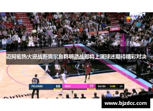 迈阿密热火迎战新奥尔良鹈鹕激战即将上演球迷期待精彩对决