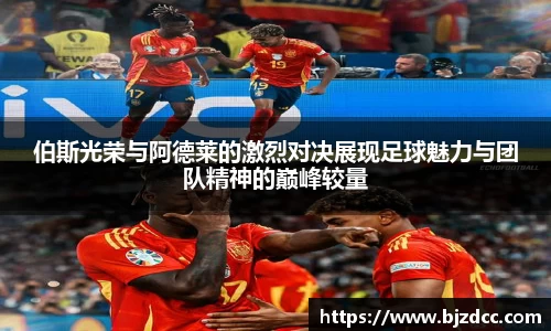 伯斯光荣与阿德莱的激烈对决展现足球魅力与团队精神的巅峰较量