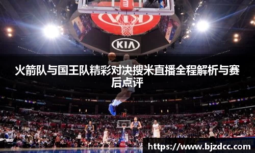 火箭队与国王队精彩对决搜米直播全程解析与赛后点评