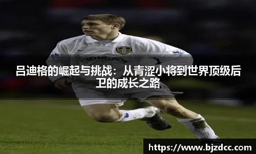 吕迪格的崛起与挑战：从青涩小将到世界顶级后卫的成长之路