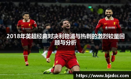 2018年英超经典对决利物浦与热刺的激烈较量回顾与分析
