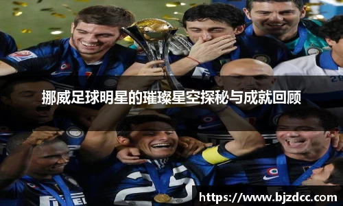 挪威足球明星的璀璨星空探秘与成就回顾